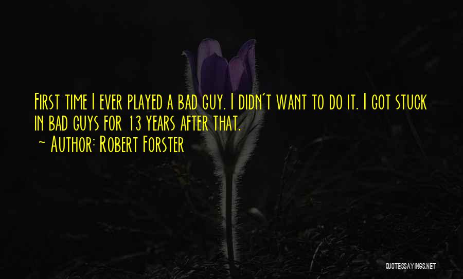 Robert Forster Quotes: First Time I Ever Played A Bad Guy. I Didn't Want To Do It. I Got Stuck In Bad Guys