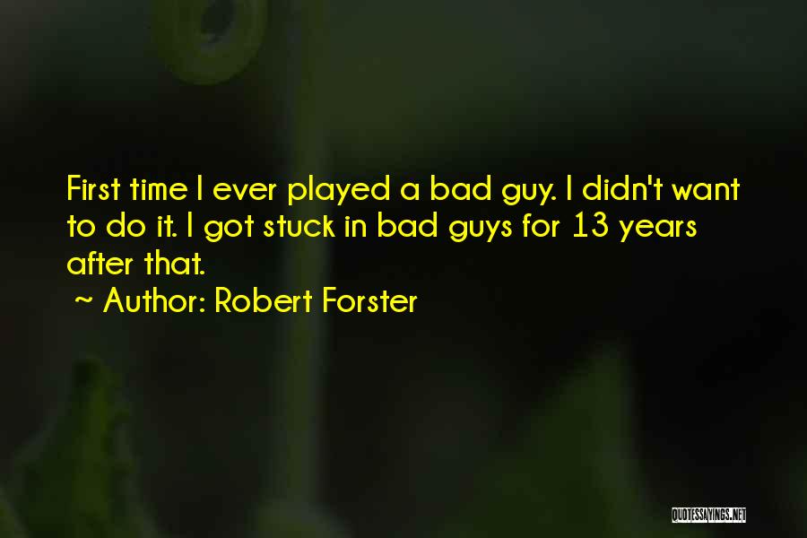 Robert Forster Quotes: First Time I Ever Played A Bad Guy. I Didn't Want To Do It. I Got Stuck In Bad Guys