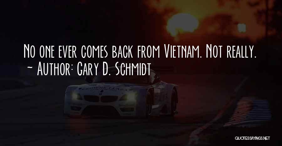 Gary D. Schmidt Quotes: No One Ever Comes Back From Vietnam. Not Really.