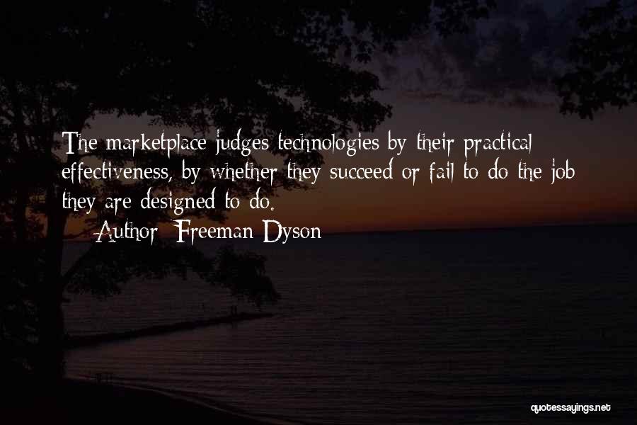 Freeman Dyson Quotes: The Marketplace Judges Technologies By Their Practical Effectiveness, By Whether They Succeed Or Fail To Do The Job They Are