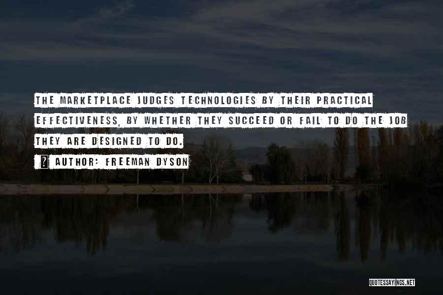 Freeman Dyson Quotes: The Marketplace Judges Technologies By Their Practical Effectiveness, By Whether They Succeed Or Fail To Do The Job They Are