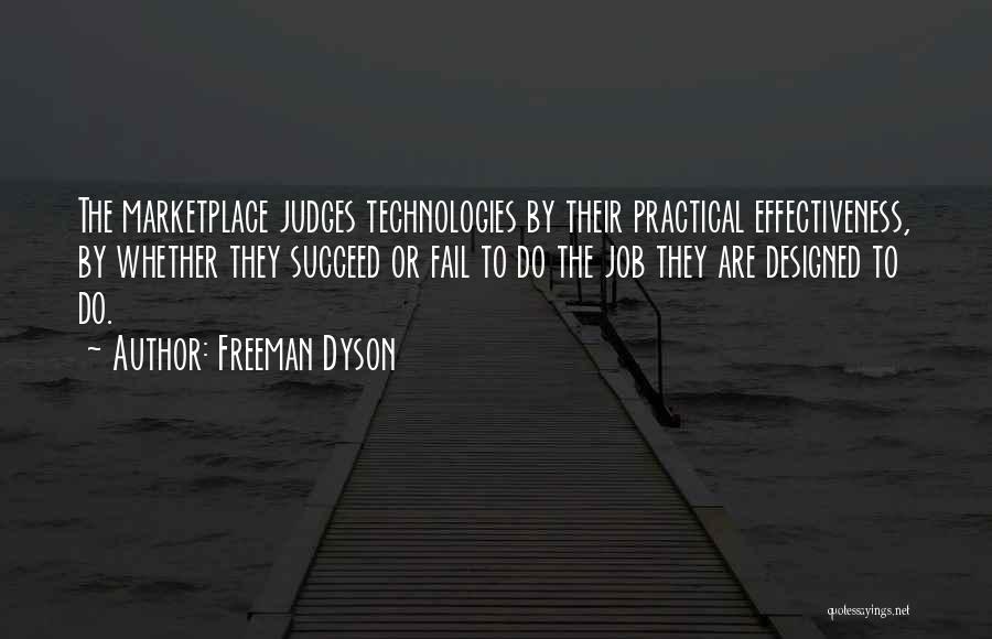 Freeman Dyson Quotes: The Marketplace Judges Technologies By Their Practical Effectiveness, By Whether They Succeed Or Fail To Do The Job They Are