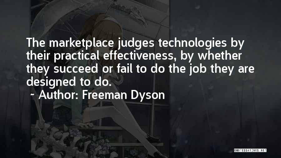 Freeman Dyson Quotes: The Marketplace Judges Technologies By Their Practical Effectiveness, By Whether They Succeed Or Fail To Do The Job They Are