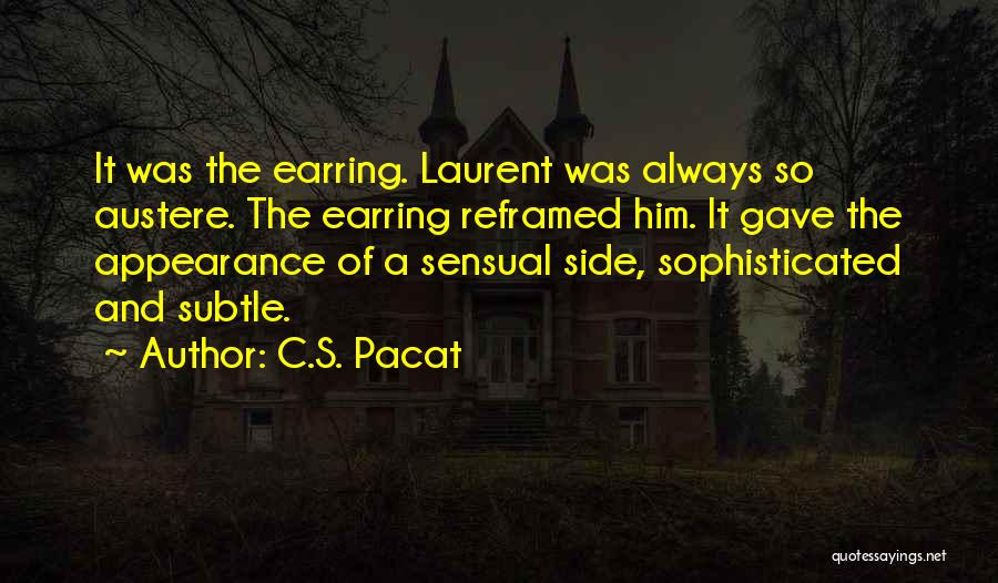 C.S. Pacat Quotes: It Was The Earring. Laurent Was Always So Austere. The Earring Reframed Him. It Gave The Appearance Of A Sensual