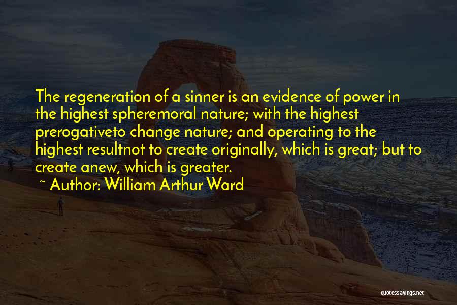 William Arthur Ward Quotes: The Regeneration Of A Sinner Is An Evidence Of Power In The Highest Spheremoral Nature; With The Highest Prerogativeto Change