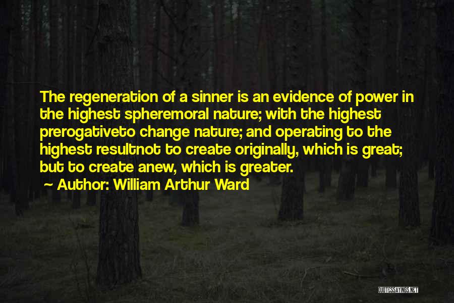 William Arthur Ward Quotes: The Regeneration Of A Sinner Is An Evidence Of Power In The Highest Spheremoral Nature; With The Highest Prerogativeto Change