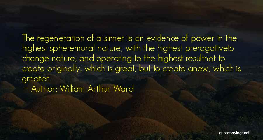 William Arthur Ward Quotes: The Regeneration Of A Sinner Is An Evidence Of Power In The Highest Spheremoral Nature; With The Highest Prerogativeto Change