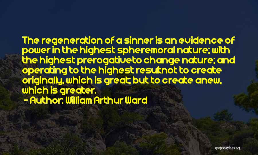 William Arthur Ward Quotes: The Regeneration Of A Sinner Is An Evidence Of Power In The Highest Spheremoral Nature; With The Highest Prerogativeto Change