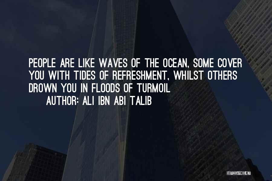 Ali Ibn Abi Talib Quotes: People Are Like Waves Of The Ocean, Some Cover You With Tides Of Refreshment, Whilst Others Drown You In Floods