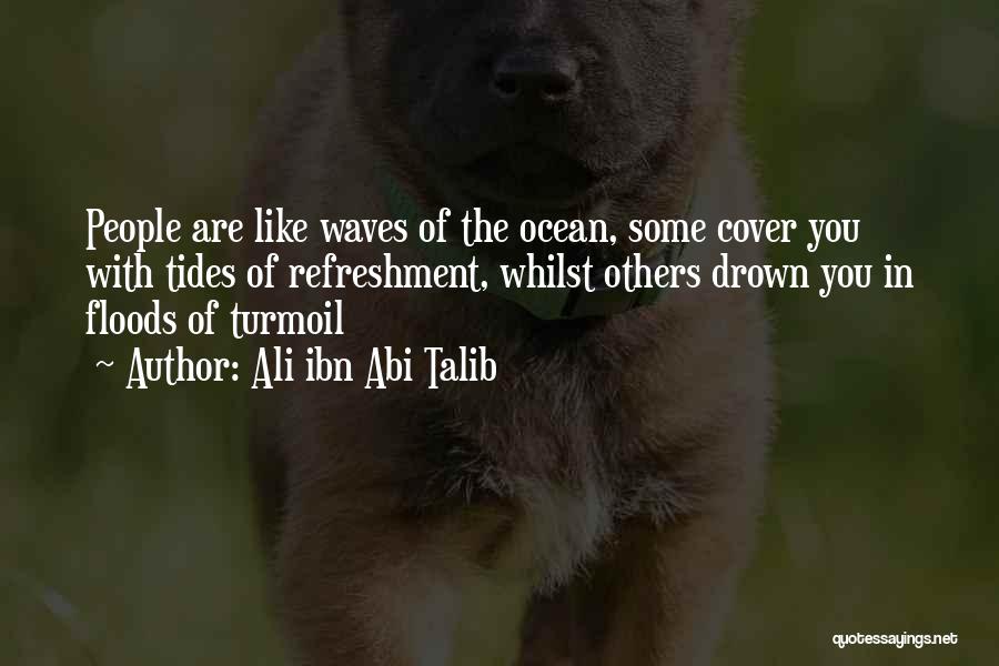 Ali Ibn Abi Talib Quotes: People Are Like Waves Of The Ocean, Some Cover You With Tides Of Refreshment, Whilst Others Drown You In Floods