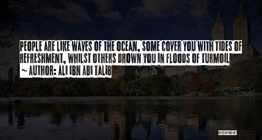 Ali Ibn Abi Talib Quotes: People Are Like Waves Of The Ocean, Some Cover You With Tides Of Refreshment, Whilst Others Drown You In Floods