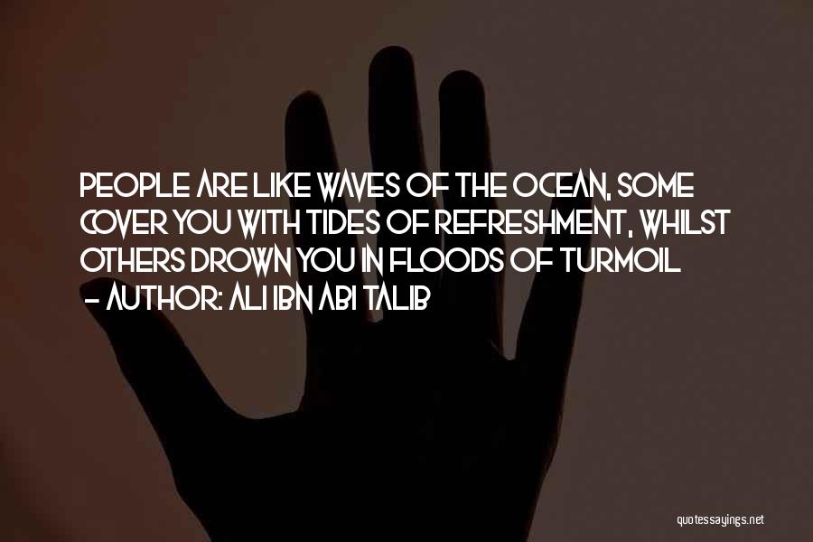 Ali Ibn Abi Talib Quotes: People Are Like Waves Of The Ocean, Some Cover You With Tides Of Refreshment, Whilst Others Drown You In Floods