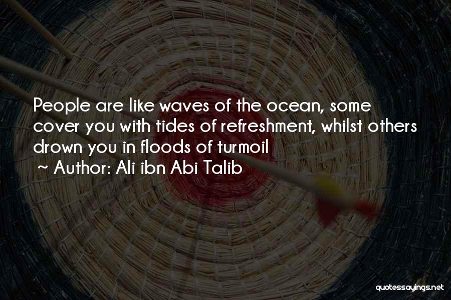 Ali Ibn Abi Talib Quotes: People Are Like Waves Of The Ocean, Some Cover You With Tides Of Refreshment, Whilst Others Drown You In Floods