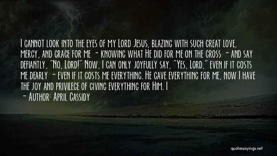 April Cassidy Quotes: I Cannot Look Into The Eyes Of My Lord Jesus, Blazing With Such Great Love, Mercy, And Grace For Me