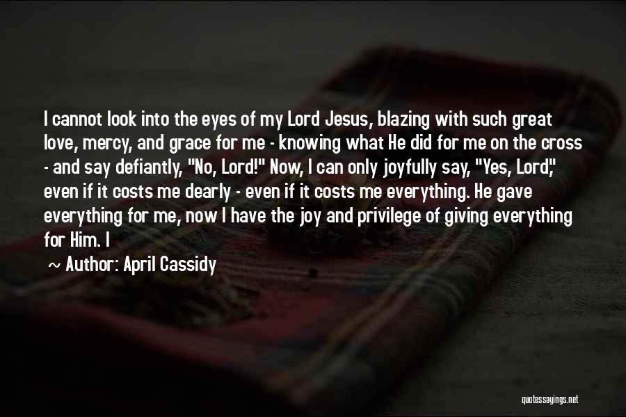 April Cassidy Quotes: I Cannot Look Into The Eyes Of My Lord Jesus, Blazing With Such Great Love, Mercy, And Grace For Me