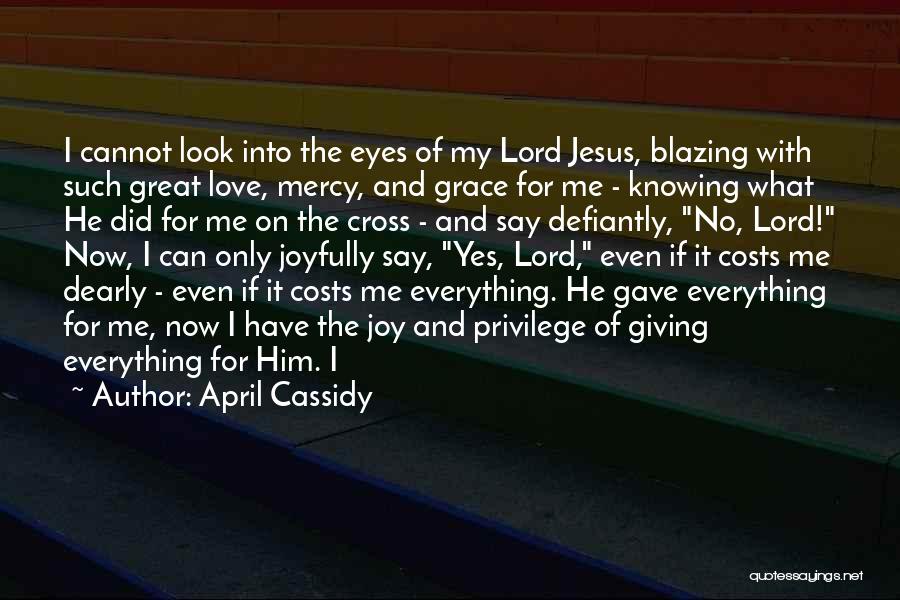 April Cassidy Quotes: I Cannot Look Into The Eyes Of My Lord Jesus, Blazing With Such Great Love, Mercy, And Grace For Me