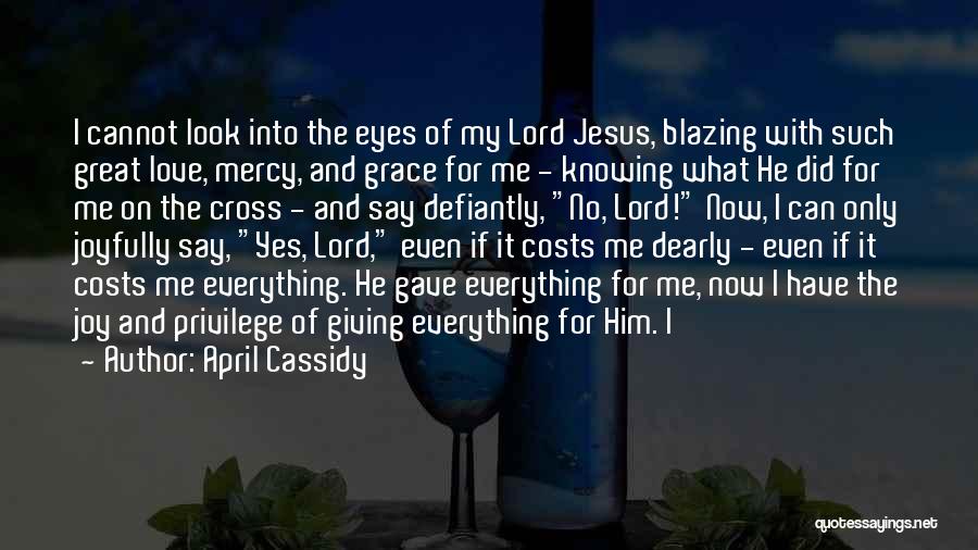 April Cassidy Quotes: I Cannot Look Into The Eyes Of My Lord Jesus, Blazing With Such Great Love, Mercy, And Grace For Me