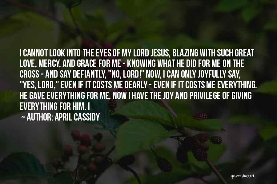 April Cassidy Quotes: I Cannot Look Into The Eyes Of My Lord Jesus, Blazing With Such Great Love, Mercy, And Grace For Me