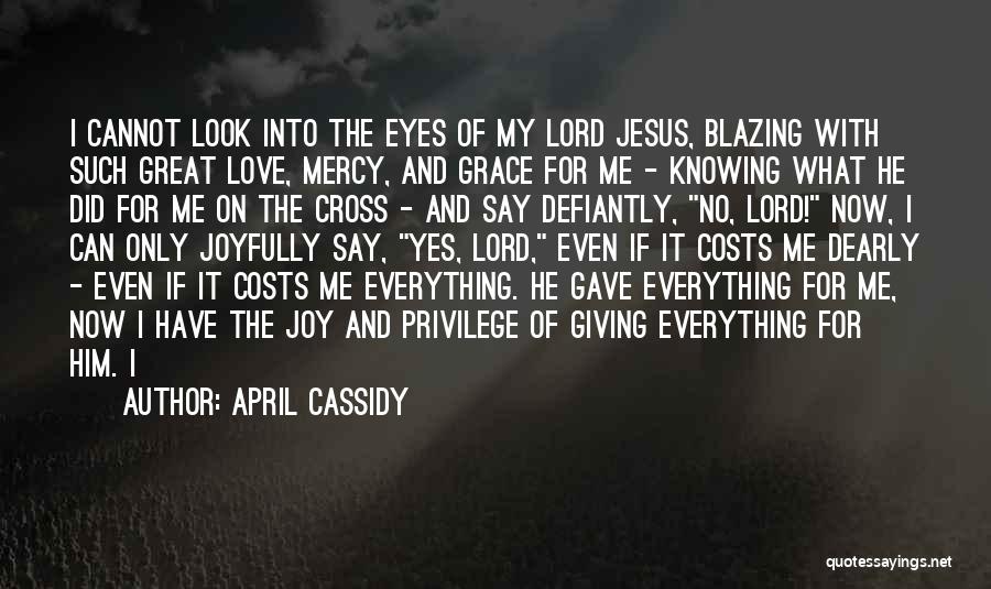 April Cassidy Quotes: I Cannot Look Into The Eyes Of My Lord Jesus, Blazing With Such Great Love, Mercy, And Grace For Me