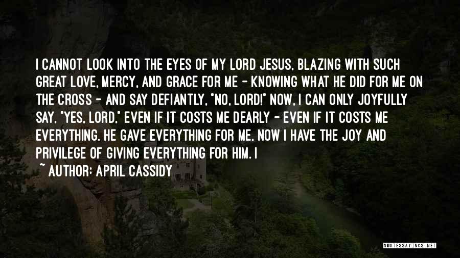 April Cassidy Quotes: I Cannot Look Into The Eyes Of My Lord Jesus, Blazing With Such Great Love, Mercy, And Grace For Me