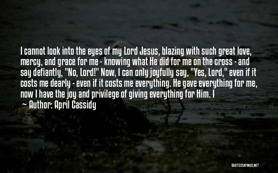 April Cassidy Quotes: I Cannot Look Into The Eyes Of My Lord Jesus, Blazing With Such Great Love, Mercy, And Grace For Me