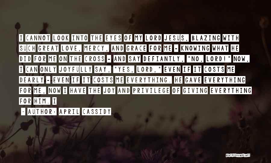 April Cassidy Quotes: I Cannot Look Into The Eyes Of My Lord Jesus, Blazing With Such Great Love, Mercy, And Grace For Me