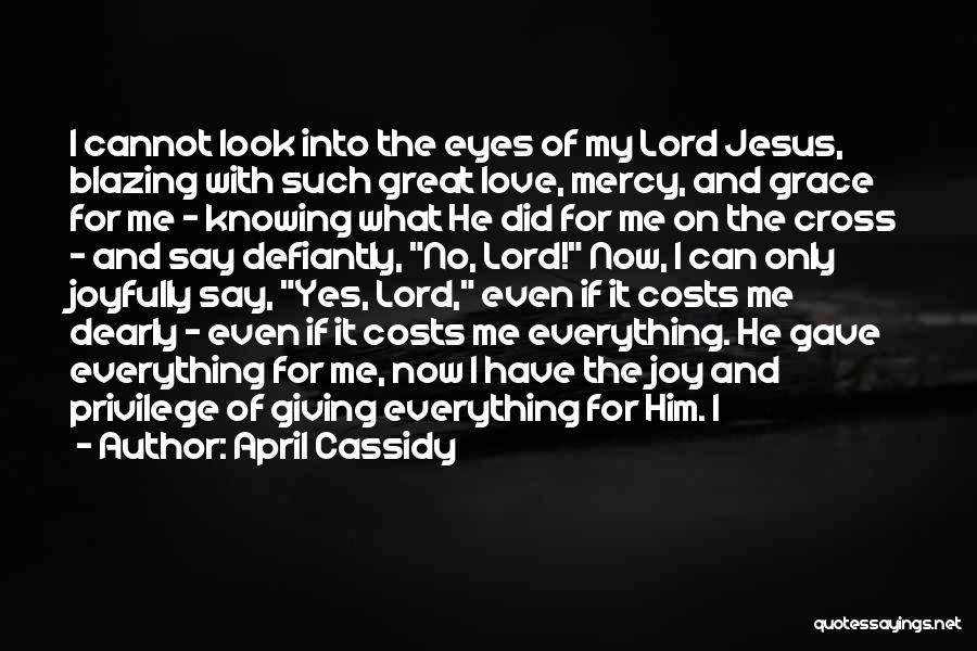 April Cassidy Quotes: I Cannot Look Into The Eyes Of My Lord Jesus, Blazing With Such Great Love, Mercy, And Grace For Me