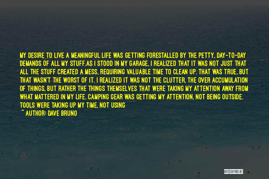 Dave Bruno Quotes: My Desire To Live A Meaningful Life Was Getting Forestalled By The Petty, Day-to-day Demands Of All My Stuff.as I