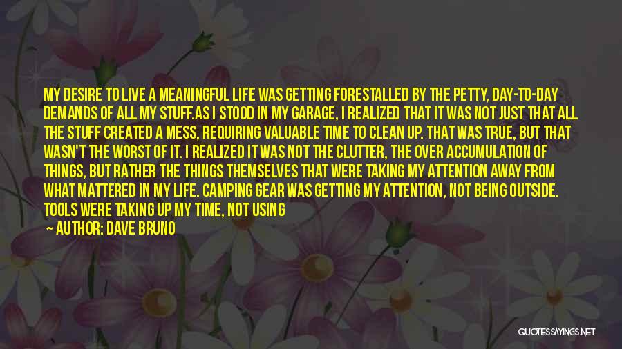 Dave Bruno Quotes: My Desire To Live A Meaningful Life Was Getting Forestalled By The Petty, Day-to-day Demands Of All My Stuff.as I