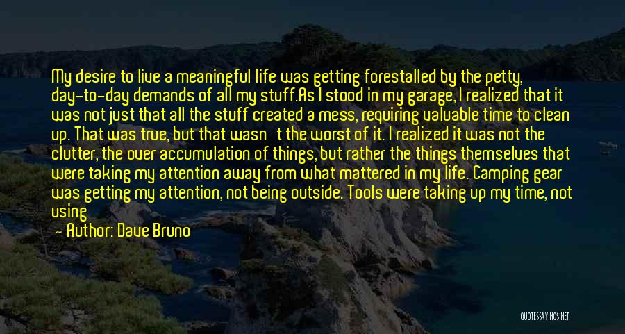 Dave Bruno Quotes: My Desire To Live A Meaningful Life Was Getting Forestalled By The Petty, Day-to-day Demands Of All My Stuff.as I