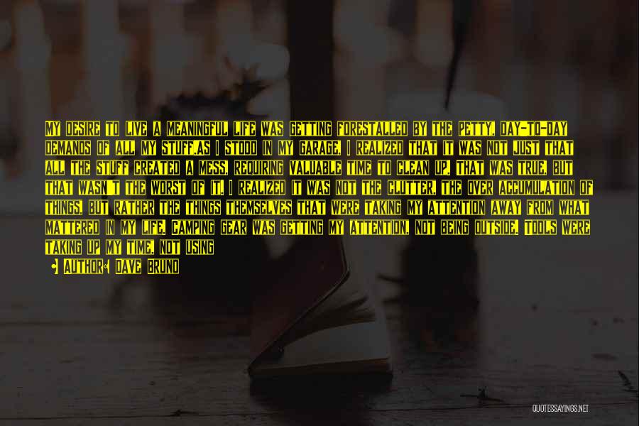 Dave Bruno Quotes: My Desire To Live A Meaningful Life Was Getting Forestalled By The Petty, Day-to-day Demands Of All My Stuff.as I