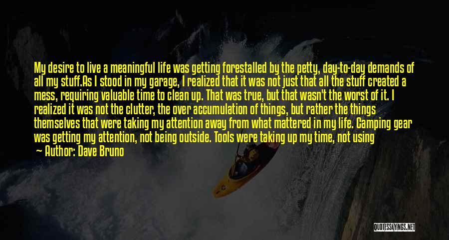 Dave Bruno Quotes: My Desire To Live A Meaningful Life Was Getting Forestalled By The Petty, Day-to-day Demands Of All My Stuff.as I