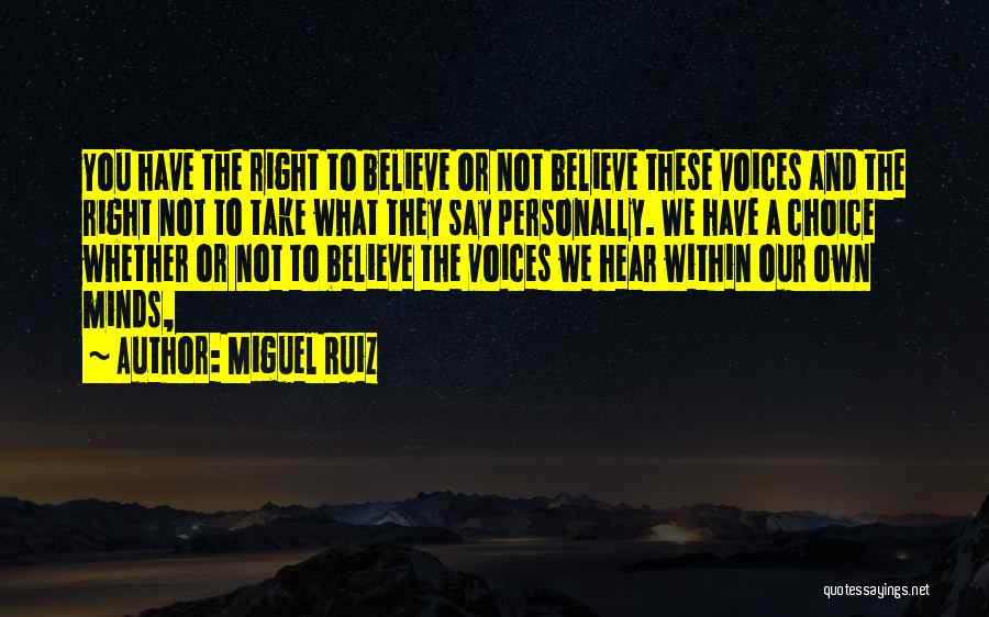 Miguel Ruiz Quotes: You Have The Right To Believe Or Not Believe These Voices And The Right Not To Take What They Say