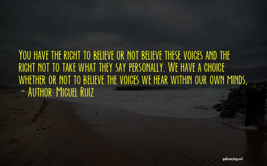 Miguel Ruiz Quotes: You Have The Right To Believe Or Not Believe These Voices And The Right Not To Take What They Say