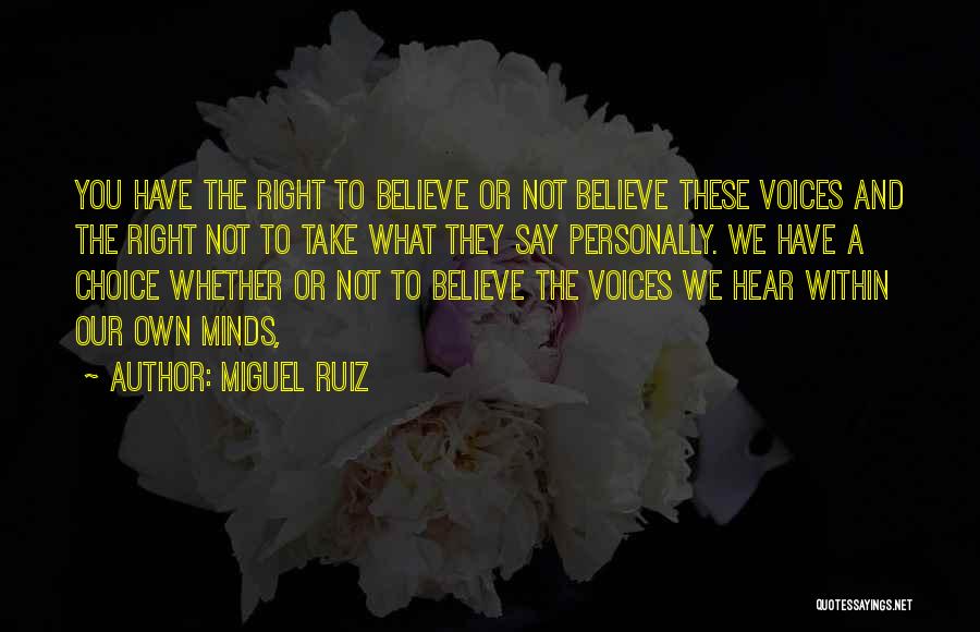 Miguel Ruiz Quotes: You Have The Right To Believe Or Not Believe These Voices And The Right Not To Take What They Say