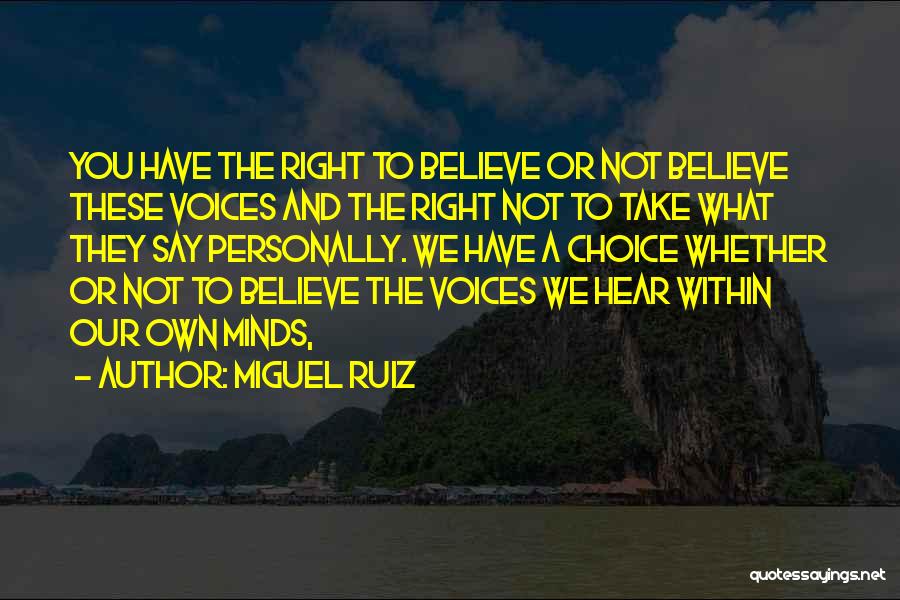 Miguel Ruiz Quotes: You Have The Right To Believe Or Not Believe These Voices And The Right Not To Take What They Say