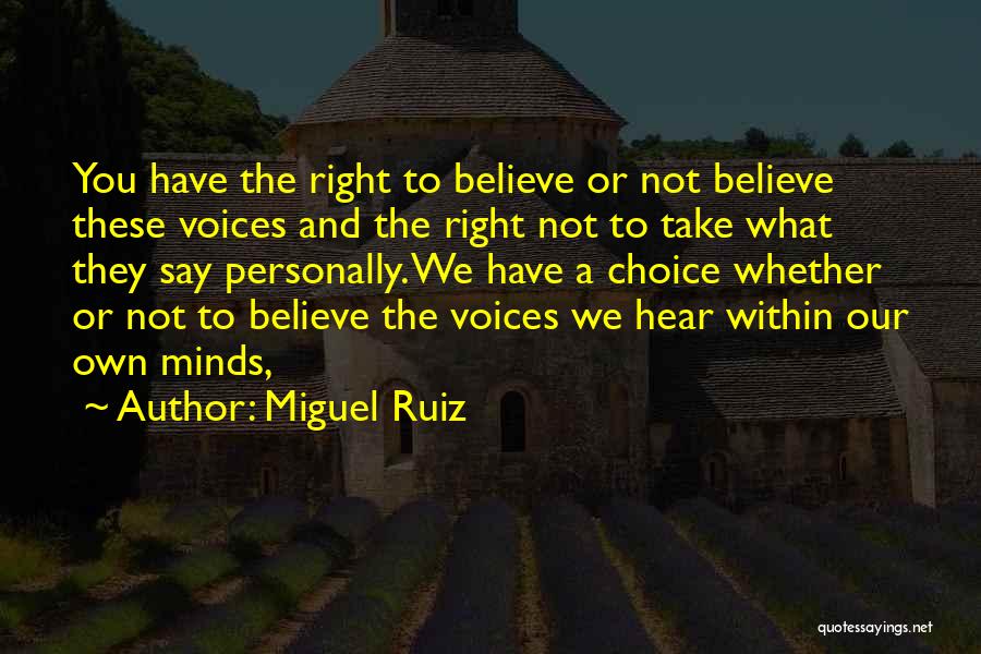 Miguel Ruiz Quotes: You Have The Right To Believe Or Not Believe These Voices And The Right Not To Take What They Say