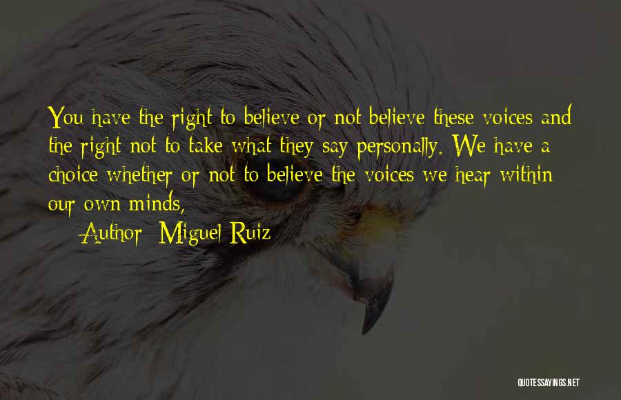 Miguel Ruiz Quotes: You Have The Right To Believe Or Not Believe These Voices And The Right Not To Take What They Say