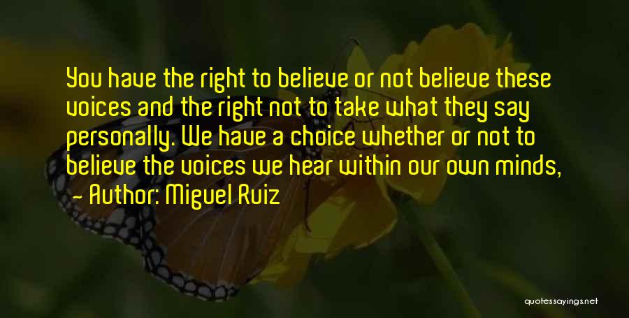 Miguel Ruiz Quotes: You Have The Right To Believe Or Not Believe These Voices And The Right Not To Take What They Say