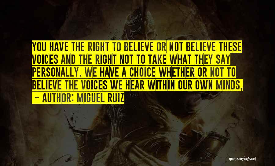 Miguel Ruiz Quotes: You Have The Right To Believe Or Not Believe These Voices And The Right Not To Take What They Say