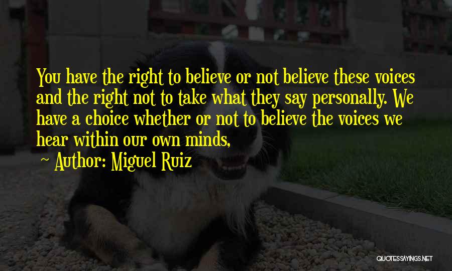 Miguel Ruiz Quotes: You Have The Right To Believe Or Not Believe These Voices And The Right Not To Take What They Say
