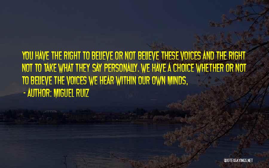 Miguel Ruiz Quotes: You Have The Right To Believe Or Not Believe These Voices And The Right Not To Take What They Say