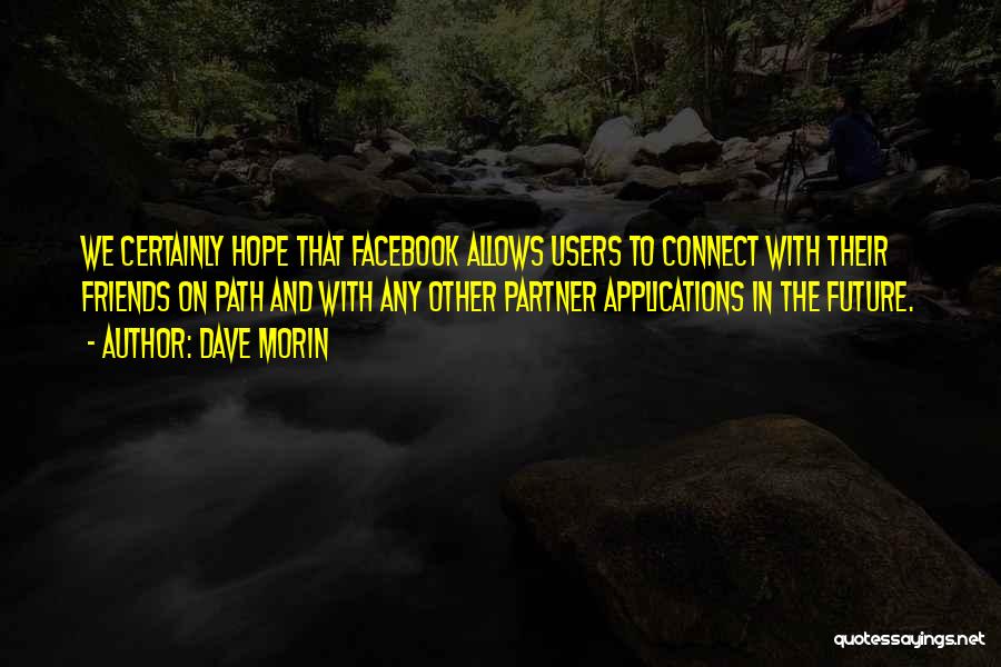 Dave Morin Quotes: We Certainly Hope That Facebook Allows Users To Connect With Their Friends On Path And With Any Other Partner Applications