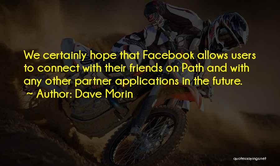 Dave Morin Quotes: We Certainly Hope That Facebook Allows Users To Connect With Their Friends On Path And With Any Other Partner Applications