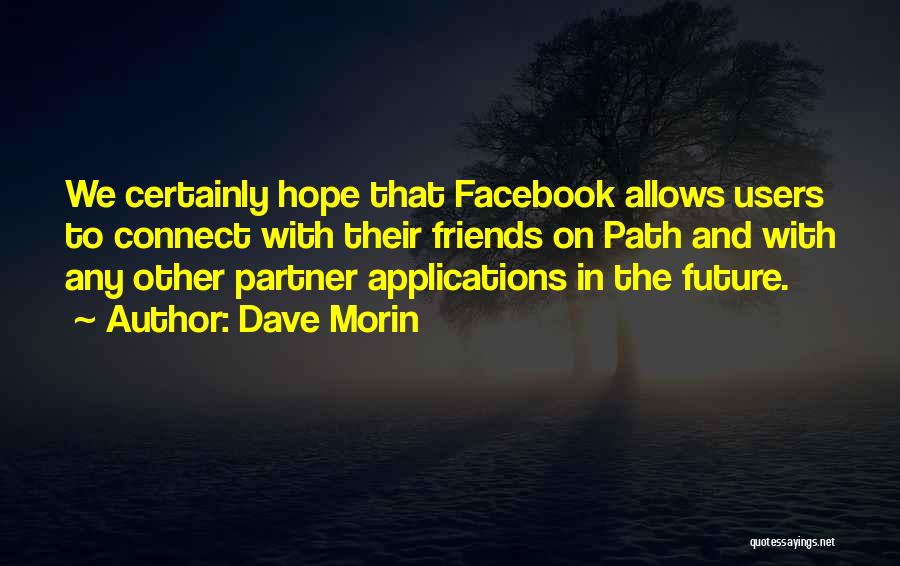 Dave Morin Quotes: We Certainly Hope That Facebook Allows Users To Connect With Their Friends On Path And With Any Other Partner Applications