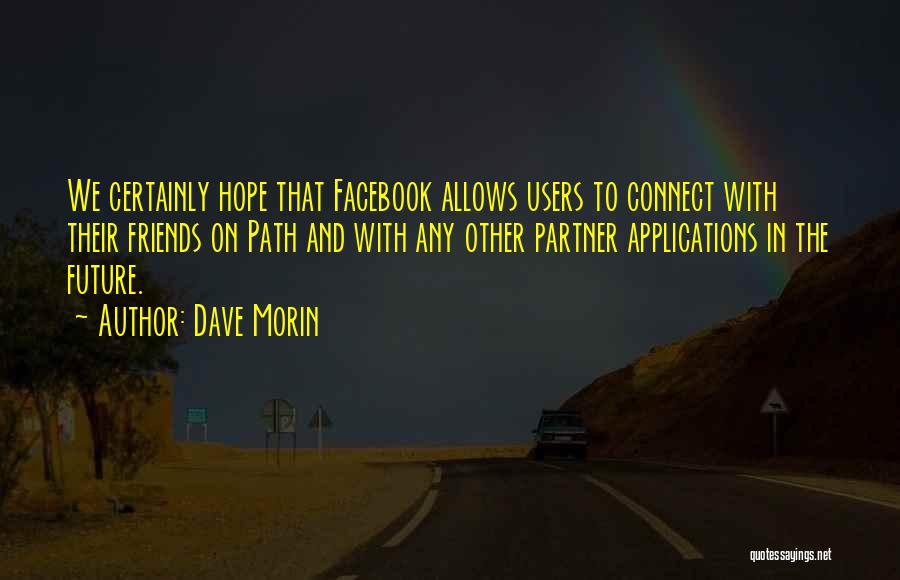 Dave Morin Quotes: We Certainly Hope That Facebook Allows Users To Connect With Their Friends On Path And With Any Other Partner Applications