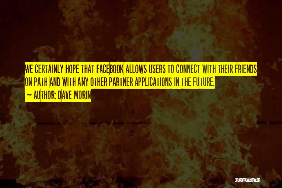 Dave Morin Quotes: We Certainly Hope That Facebook Allows Users To Connect With Their Friends On Path And With Any Other Partner Applications