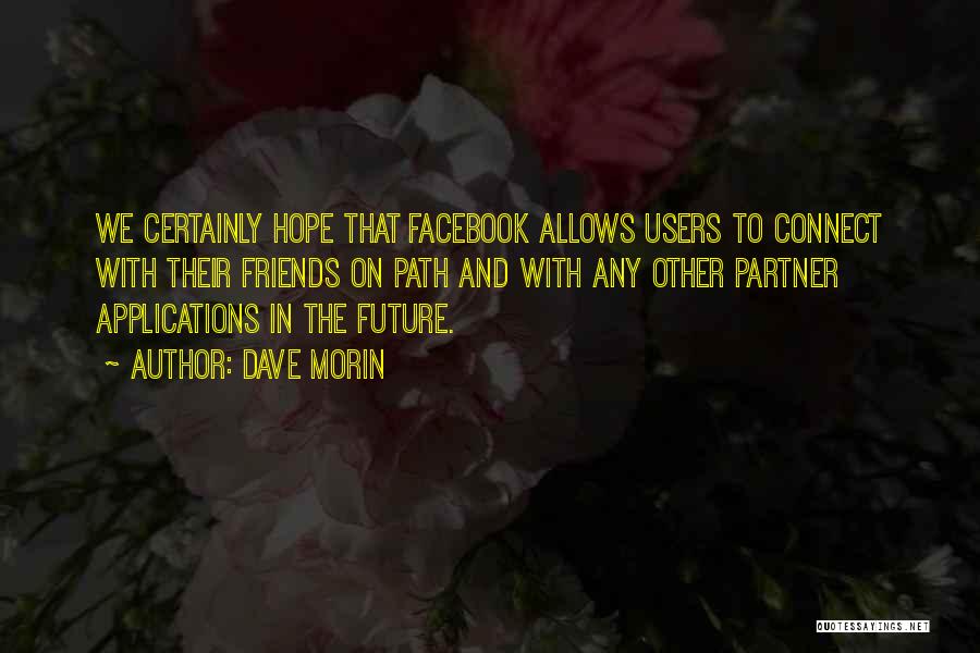 Dave Morin Quotes: We Certainly Hope That Facebook Allows Users To Connect With Their Friends On Path And With Any Other Partner Applications