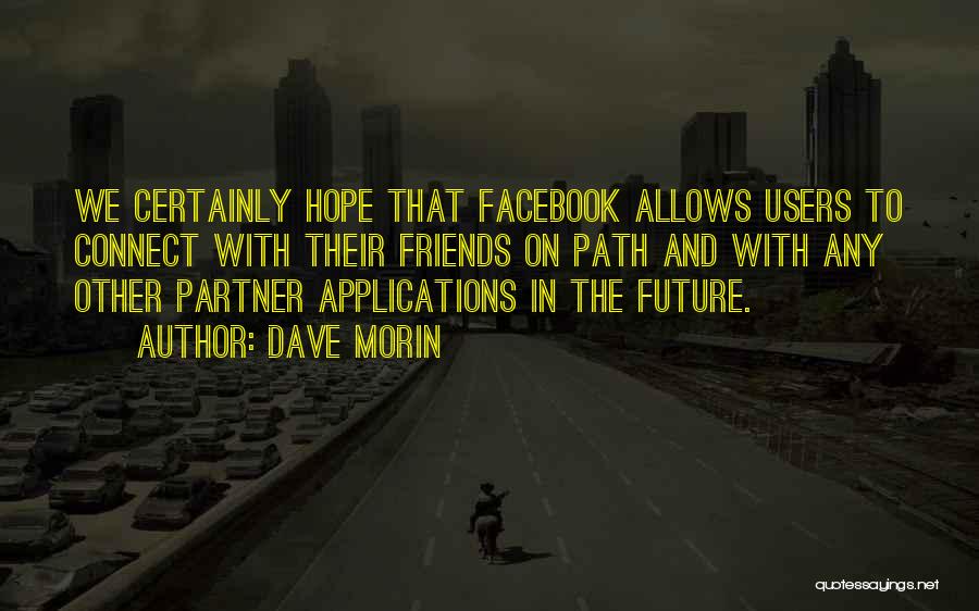 Dave Morin Quotes: We Certainly Hope That Facebook Allows Users To Connect With Their Friends On Path And With Any Other Partner Applications