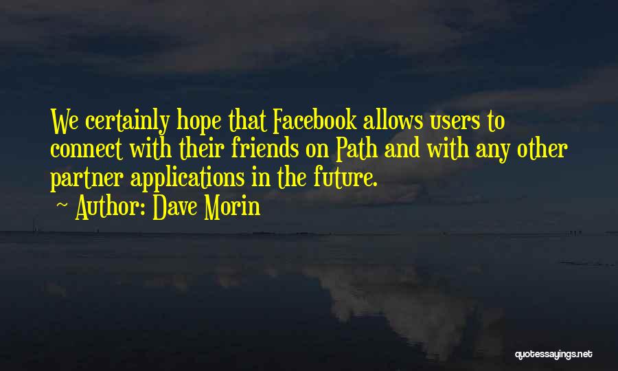 Dave Morin Quotes: We Certainly Hope That Facebook Allows Users To Connect With Their Friends On Path And With Any Other Partner Applications